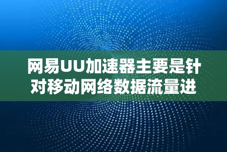 网易UU加速器主要是针对移动网络数据流量进行优化和提升的工具，通常用于提升手机内部网络（如Wi-Fi、移动数据）的使用效率。它通过调整数据传输方式和优化数据包处理，帮助用户更好地利用网络资源