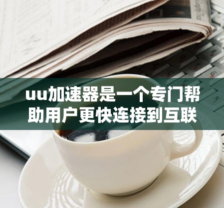 uu加速器是一个专门帮助用户更快连接到互联网的加速工具。要使用它并将其设置为打开外网，您可以按照以下步骤操作