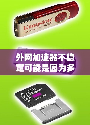 外网加速器不稳定可能是因为多种原因导致的，包括网络连接不稳定、服务器负载过高、或者加速器本身配置不当。以下是一些可能的原因和解决方案