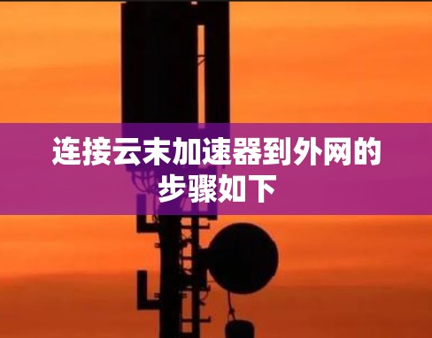 连接云末加速器到外网的步骤如下