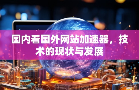 国内看国外网站加速器，技术的现状与发展