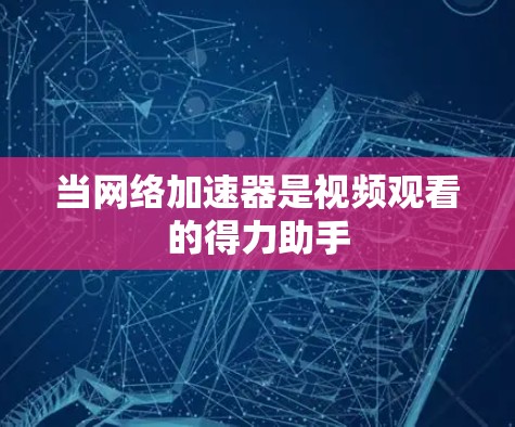 当网络加速器是视频观看的得力助手