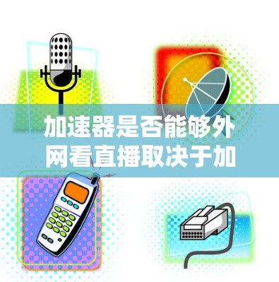 加速器是否能够外网看直播取决于加速器的功能是否能满足用户观看网上的直播的需求。以下是对这个问题的分步解释