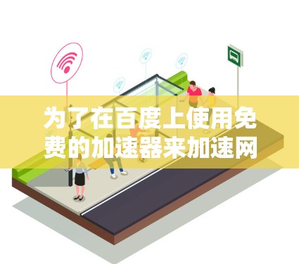 为了在百度上使用免费的加速器来加速网络流量，以下是分步指南