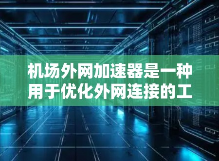 机场外网加速器是一种用于优化外网连接的工具，通常用于机场、公共场所等需要快速连接网络的场景。以下是使用机场外网加速器的详细步骤