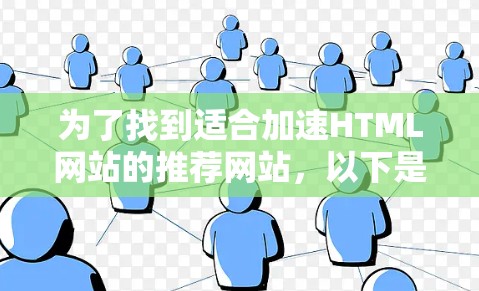 为了找到适合加速HTML网站的推荐网站，以下是综合考虑的关键步骤和建议