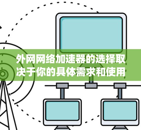 外网网络加速器的选择取决于你的具体需求和使用场景。以下是一些 commonly recommended 的外网加速器推荐，供你参考