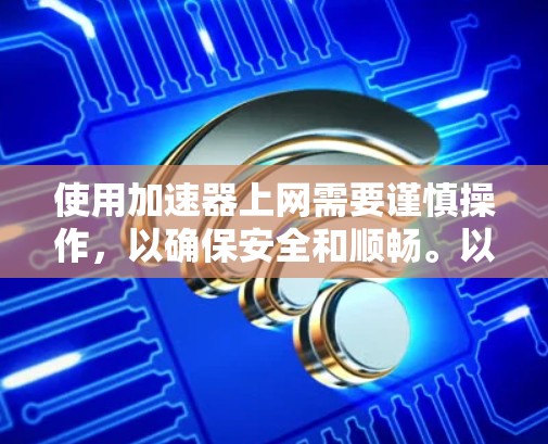 使用加速器上网需要谨慎操作，以确保安全和顺畅。以下是一步步的指南，帮助您使用加速器成功上网