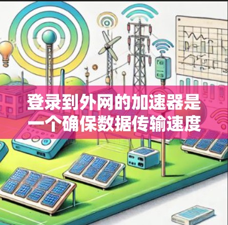 登录到外网的加速器是一个确保数据传输速度快、安全的步骤。以下是一个清晰的步骤指南