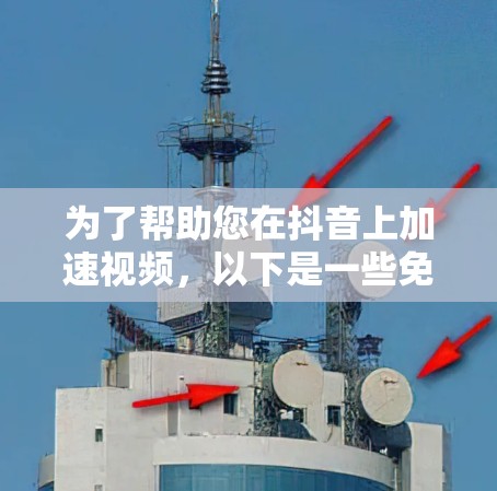 为了帮助您在抖音上加速视频，以下是一些免费的抖音加速器推荐，这些工具通常允许在特定平台使用，如微信或QQ。请注意，免费工具可能会有使用限制，如广告限制或权限限制，请务必确认您的使用权限