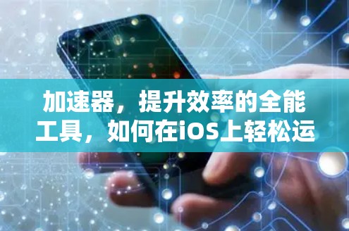 加速器，提升效率的全能工具，如何在iOS上轻松运行