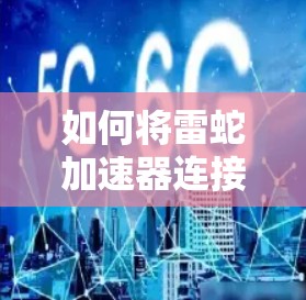 如何将雷蛇加速器连接到服务器，提升网页加载速度