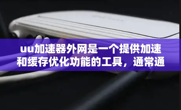 uu加速器外网是一个提供加速和缓存优化功能的工具，通常通过使用外部网络提升网页加载速度。以下是对其优缺点的综合分析