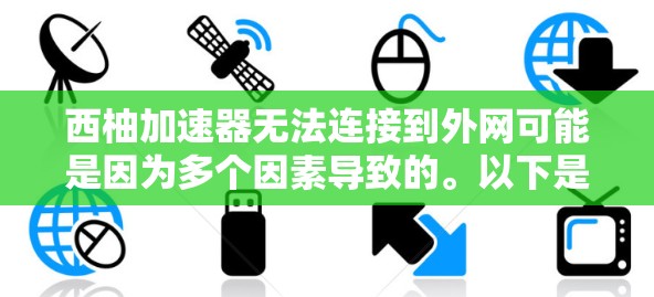 西柚加速器无法连接到外网可能是因为多个因素导致的。以下是一些可能的原因和解决方法