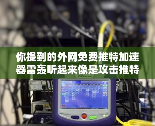 你提到的外网免费推特加速器雷轰听起来像是攻击推特服务器的行为，特别是针对外网服务器。推特的服务器通常被封禁，无法访问，因此使用外网服务器是不可取的
