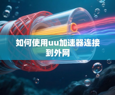 如何使用uu加速器连接到外网