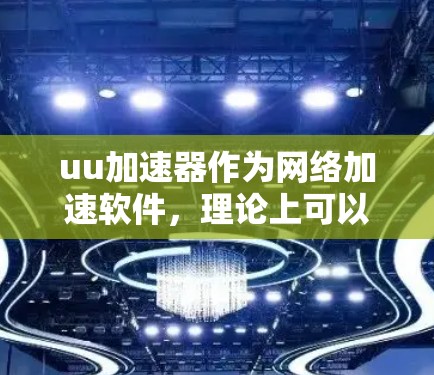 uu加速器作为网络加速软件，理论上可以加速下载国外网站。然而，其效果可能因网站的具体设置而异，因此以下是一些关键点需要考虑