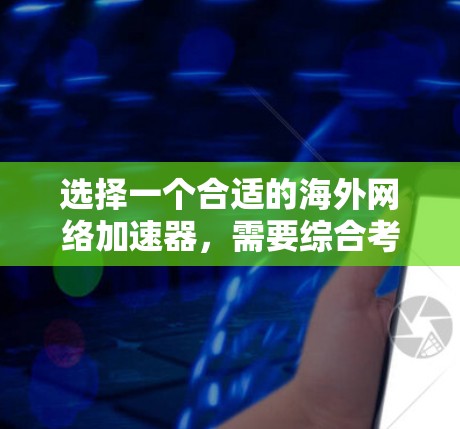 选择一个合适的海外网络加速器，需要综合考虑多个因素，以确保最佳的网络性能和用户体验。以下是详细的步骤指南