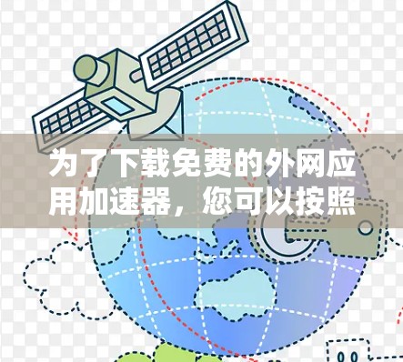 为了下载免费的外网应用加速器，您可以按照以下步骤进行