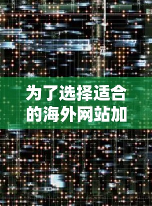 为了选择适合的海外网站加速器，以下是一个有序的策略指南，涵盖所有关键因素