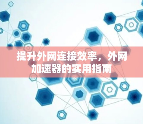 提升外网连接效率，外网加速器的实用指南