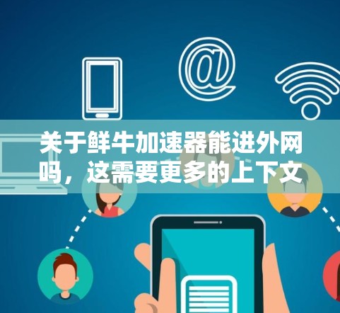 关于鲜牛加速器能进外网吗，这需要更多的上下文来确定具体含义。以下是可能的解释