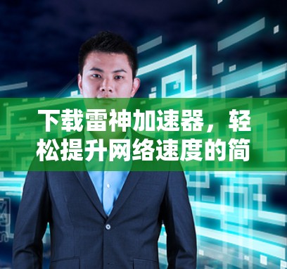 下载雷神加速器，轻松提升网络速度的简单指南