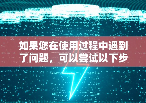如果您在使用过程中遇到了问题，可以尝试以下步骤