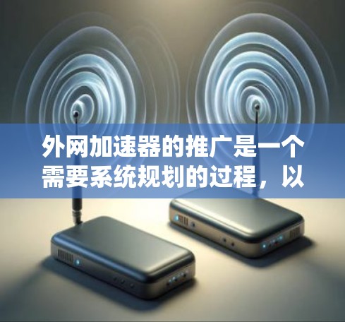 外网加速器的推广是一个需要系统规划的过程，以确保它的有效性和用户群体的吸引。以下是一个基于市场需求和用户需求的推广策略