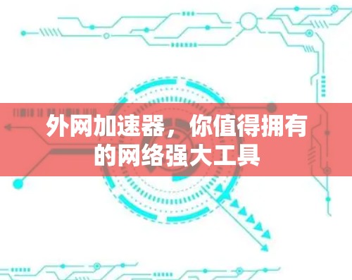 外网加速器，你值得拥有的网络强大工具