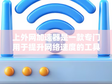 上外网加速器是一款专门用于提升网络速度的工具，通常用于连接到上外网或其他网络资源。以下是几个常见的上外网加速器及其特点