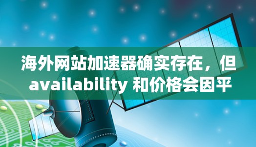 海外网站加速器确实存在，但 availability 和价格会因平台而异。以下是一些常见的海外网站加速器和它们的特点