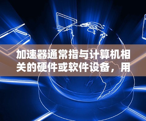 加速器通常指与计算机相关的硬件或软件设备，用于提升计算机性能。关于加速器是否是连外网的设备，需要考虑加速器的具体类型和用途