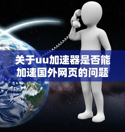 关于uu加速器是否能加速国外网页的问题，需要具体情况具体分析。首先，要明确uu加速器指的是哪种类型的工具或服务。如果是指专门针对国外网页加速的工具，那么通常会遇到以下问题