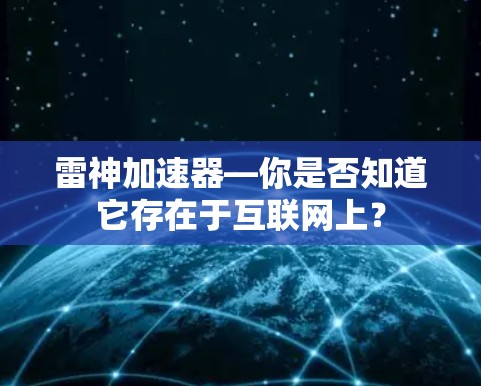 雷神加速器—你是否知道它存在于互联网上？