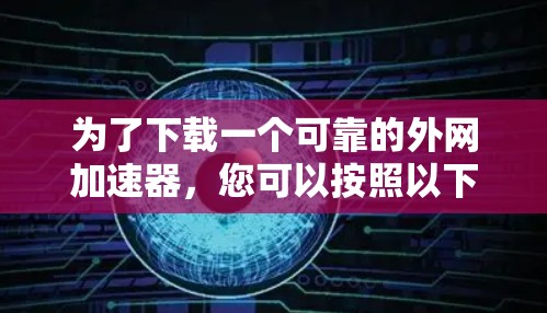 为了下载一个可靠的外网加速器，您可以按照以下步骤进行