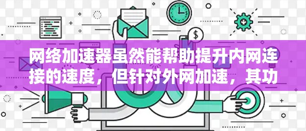 网络加速器虽然能帮助提升内网连接的速度，但针对外网加速，其功能和处理方式可能不同。以下是针对外网加速器的详细分析