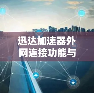 迅达加速器外网连接功能与使用指南