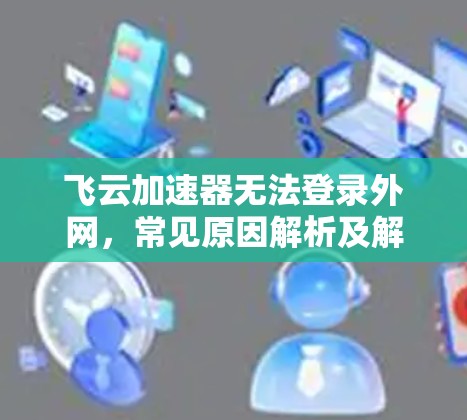 飞云加速器无法登录外网，常见原因解析及解决方案