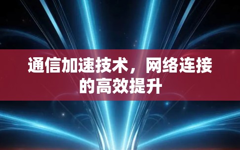 通信加速技术，网络连接的高效提升