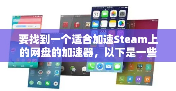 要找到一个适合加速Steam上的网盘的加速器，以下是一些推荐的选项，并提供了一些关键点以帮助你选择