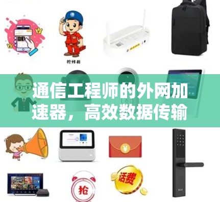 通信工程师的外网加速器，高效数据传输的完美解决方案