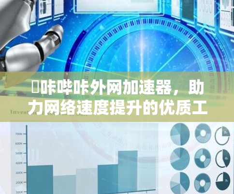 猔咔哔咔外网加速器，助力网络速度提升的优质工具
