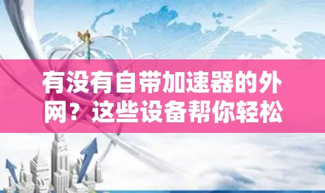 有没有自带加速器的外网？这些设备帮你轻松连接到互联网