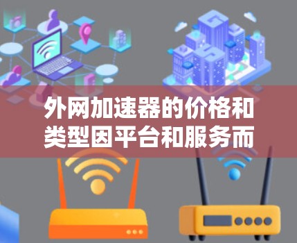 外网加速器的价格和类型因平台和服务而异，以下是一些常见的收费情况和推荐