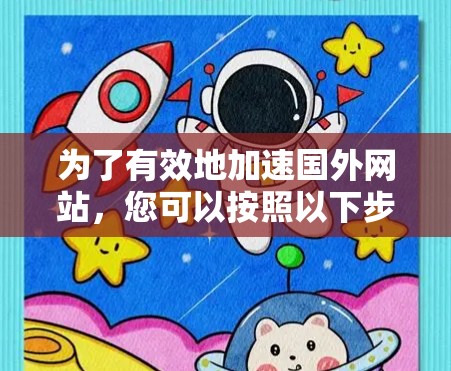 为了有效地加速国外网站，您可以按照以下步骤进行