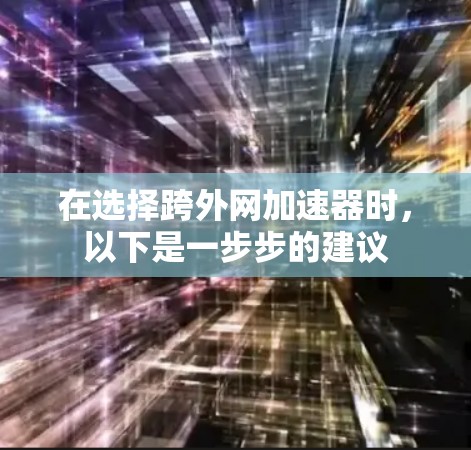 在选择跨外网加速器时,以下是一步步的建议 在选择跨外网加速器时,以下是一步步的建议