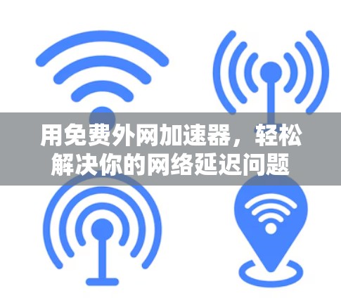 用免费外网加速器，轻松解决你的网络延迟问题