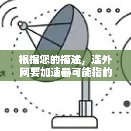 根据您的描述，连外网要加速器可能指的是某种网络加速应用或技术问题。以下是一些可能的原因和建议