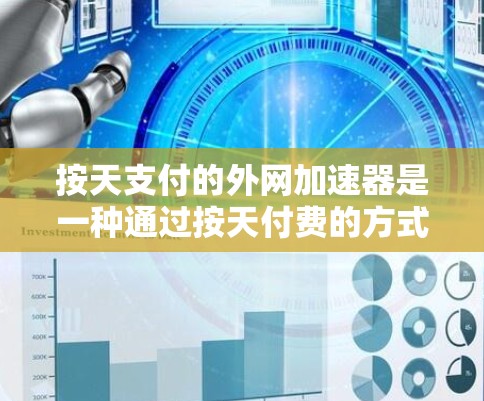 按天支付的外网加速器是一种通过按天付费的方式使用外网设备的方案。以下是其主要优点和考虑因素